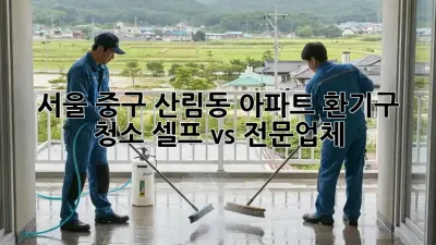 서울 중구 산림동 아파트 환기구 청소, 셀프 vs 전문업체?