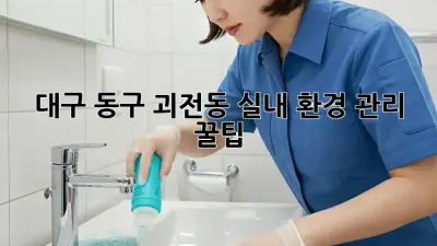 대구 동구 괴전동 실내 환경 관리 꿀팁 🏡✨