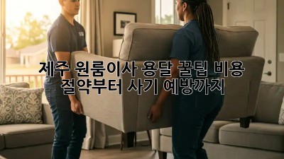 제주 원룸이사 용달 꿀팁🍯: 비용 절약부터 사기 예방까지!